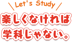 楽しくなければ学科じゃない。