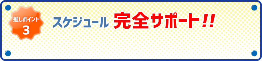 推しポイント3 スケジュール完全サポート！