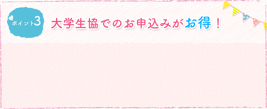ポイント3 大学生協でのお申込みがお得!