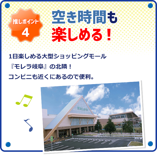 推しポイント4 空き時間も楽しめる！1日楽しめる大型ショッピングモール『モレラ岐阜』の北隣！コンビニも近くにあるので便利。