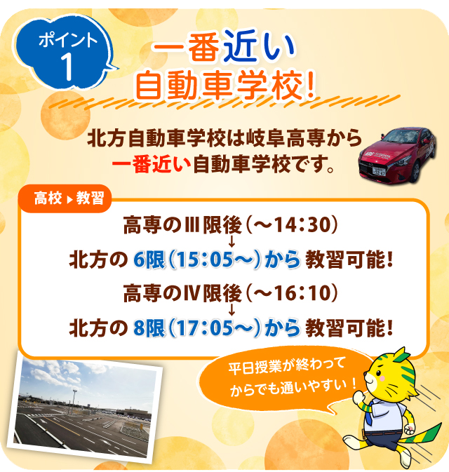 ポイント1　一番近い自動車学校！北方自動車学校は岐阜高専から一番近い自動車学校です。平日授業が終わってからでも通いやすい！