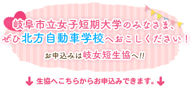 岐阜市立女子短期大学のみなさま、ぜひ北方自動車学校へおこしください！お申し込みは岐女短生協へ！